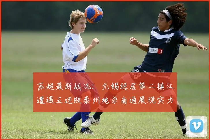 苏超最新战况：无锡稳居第二镇江遭遇五连败泰州绝杀南通展现实力