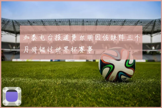 加泰电台报道费尔明因伤缺阵三个月将错过世界杯赛事