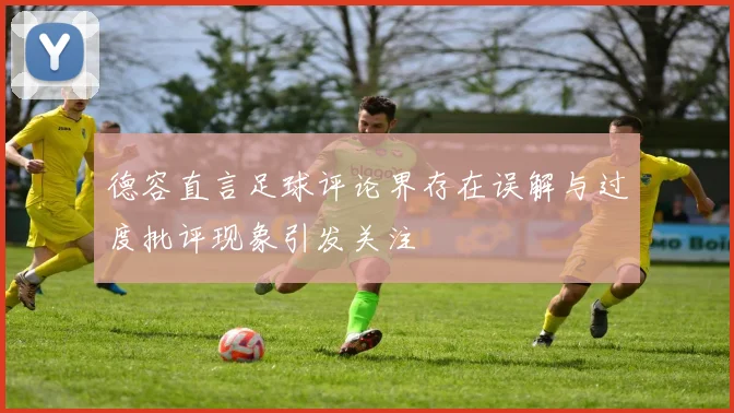 德容直言足球评论界存在误解与过度批评现象引发关注
