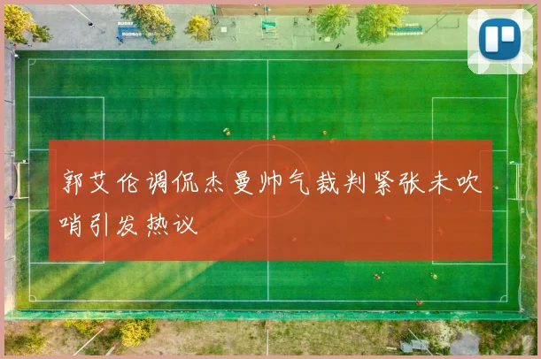 郭艾伦调侃杰曼帅气裁判紧张未吹哨引发热议