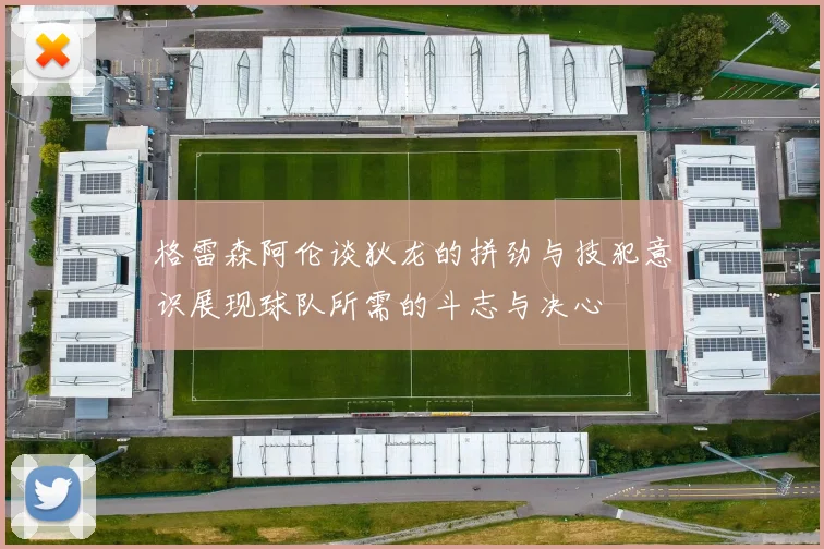 格雷森阿伦谈狄龙的拼劲与技犯意识展现球队所需的斗志与决心
