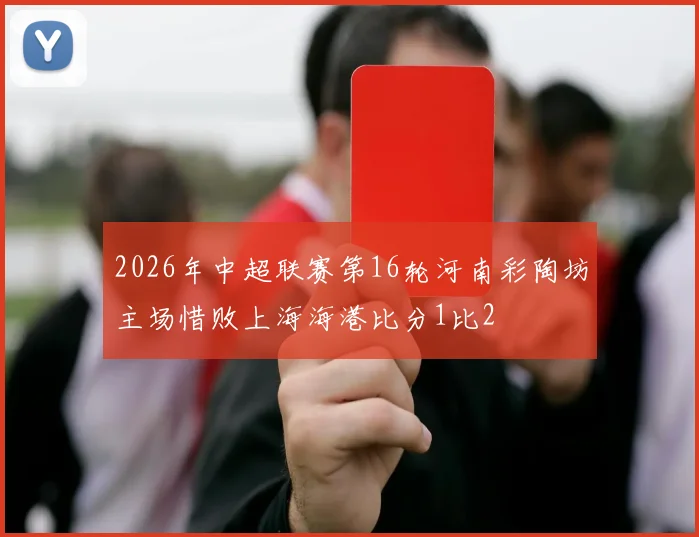 2026年中超联赛第16轮河南彩陶坊主场惜败上海海港比分1比2
