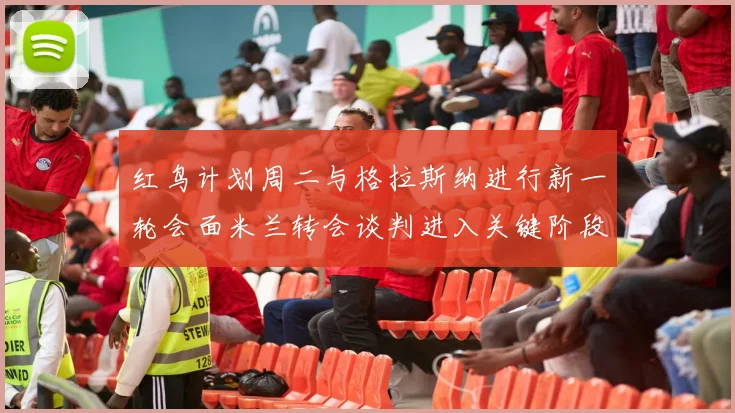 红鸟计划周二与格拉斯纳进行新一轮会面米兰转会谈判进入关键阶段