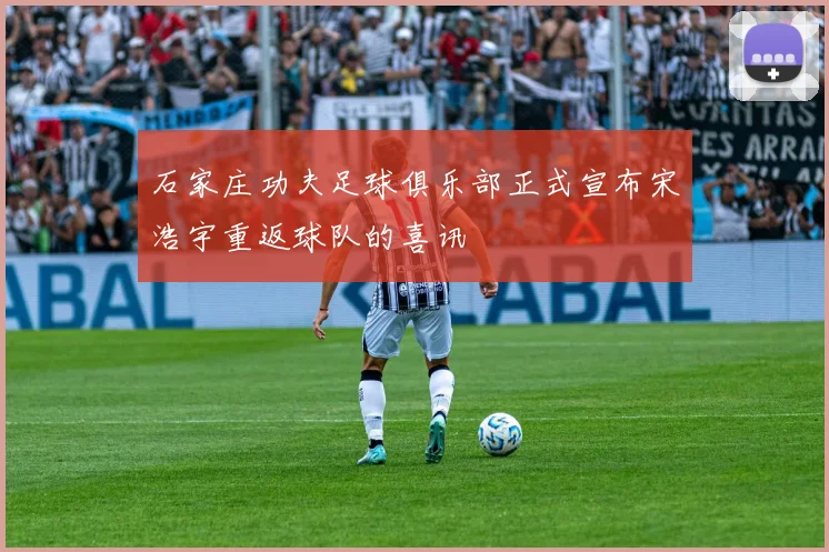 石家庄功夫足球俱乐部正式宣布宋浩宇重返球队的喜讯