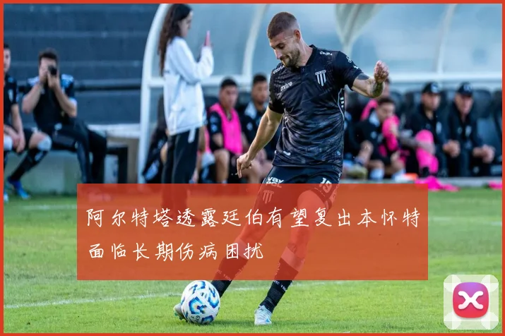阿尔特塔透露廷伯有望复出本怀特面临长期伤病困扰