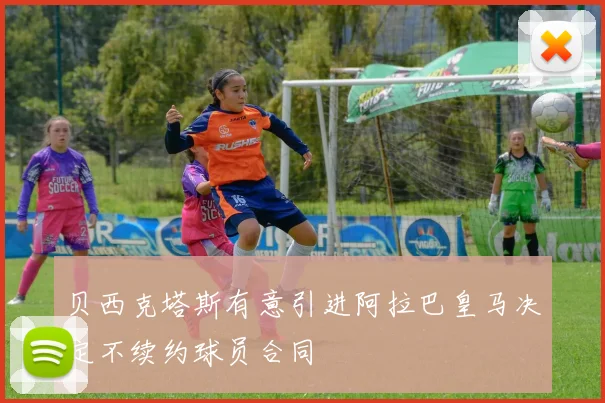 贝西克塔斯有意引进阿拉巴皇马决定不续约球员合同