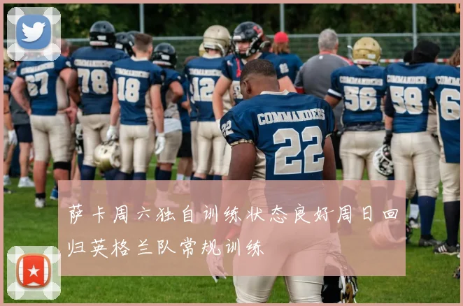 萨卡周六独自训练状态良好周日回归英格兰队常规训练