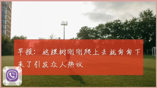 早报：这棵树刚刚爬上去就匆匆下来了引发众人热议